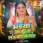 Bhaiya Aav Naa Lauva Milaav (Anu Dubey)